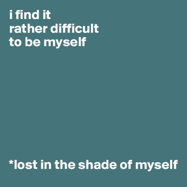 i find it
rather difficult 
to be myself








*lost in the shade of myself