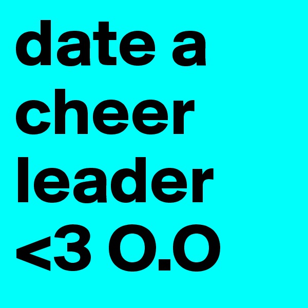 date a cheer leader <3 O.O