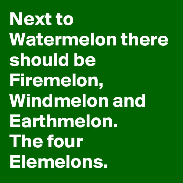 Next to Watermelon there should be Firemelon, Windmelon and Earthmelon.
The four Elemelons.