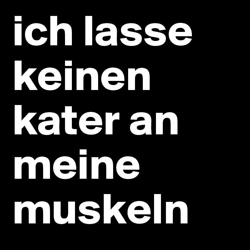 ich lasse keinen kater an meine muskeln
