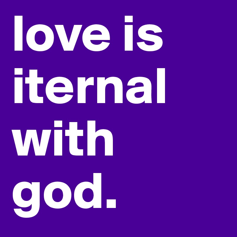 love is iternal with god. 