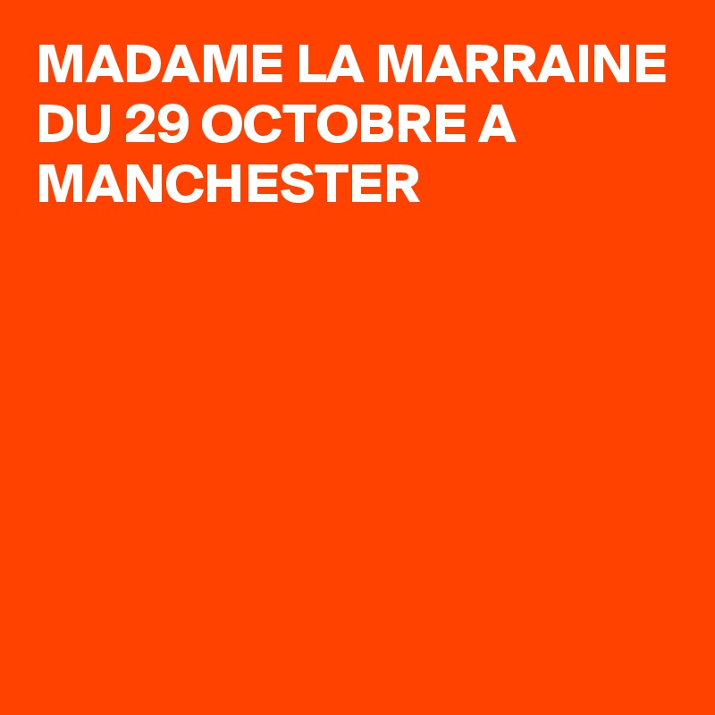 MADAME LA MARRAINE DU 29 OCTOBRE A MANCHESTER 






