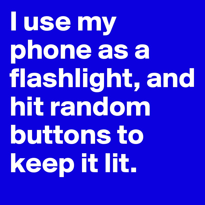 I use my phone as a flashlight, and hit random buttons to keep it lit. 