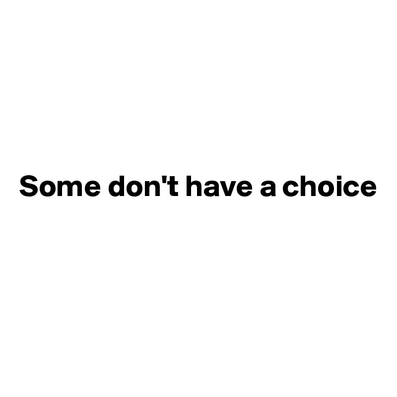 




Some don't have a choice




