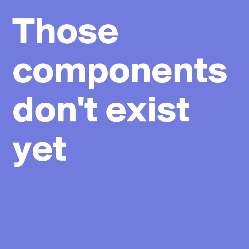 Those components don't exist yet 