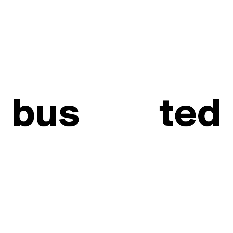 

bus          ted

