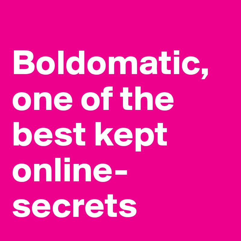 
Boldomatic, one of the best kept online-secrets