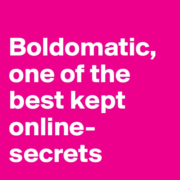 
Boldomatic, one of the best kept online-secrets