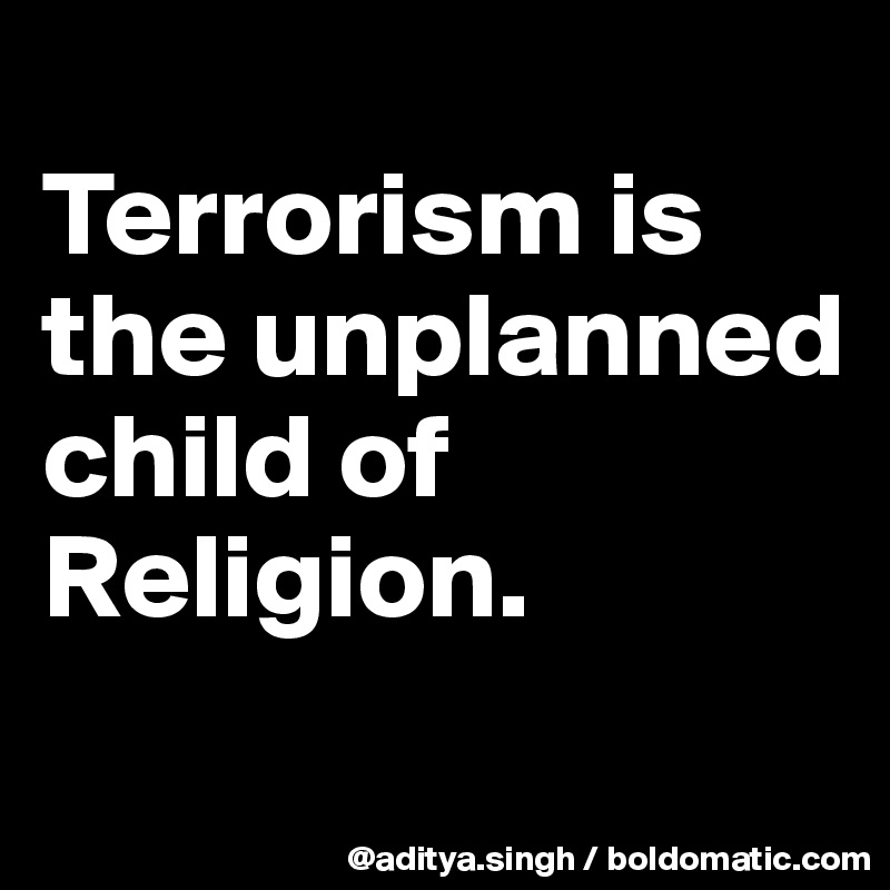 
Terrorism is the unplanned child of Religion.
