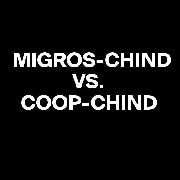 

 MIGROS-CHIND
               VS. 
   COOP-CHIND

