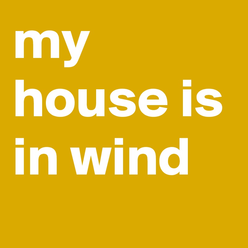 my        house is in wind