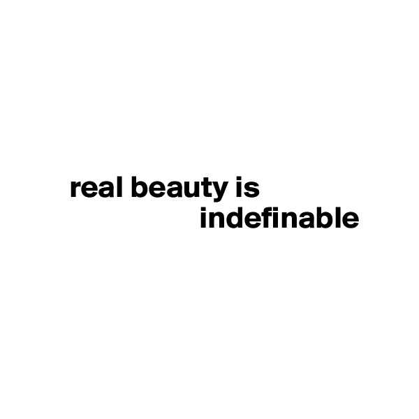 
  



        real beauty is 
                             indefinable
      



