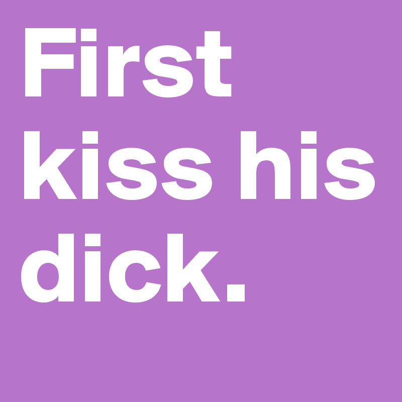 First kiss his dick.