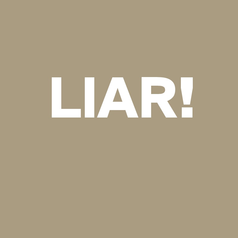 
   LIAR!