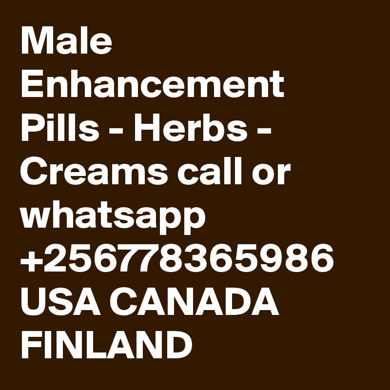 Male Enhancement Pills - Herbs - Creams call or whatsapp +256778365986 USA CANADA FINLAND 
