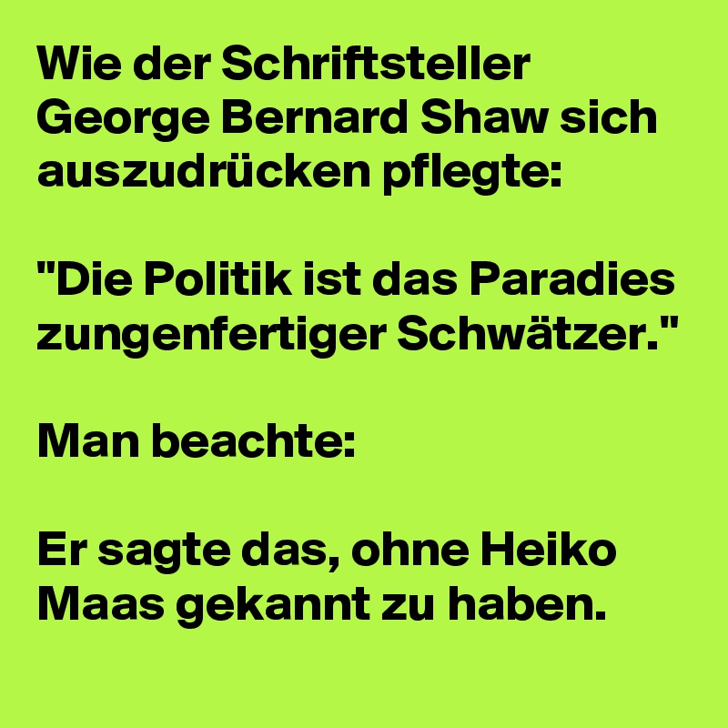 Wie der Schriftsteller George Bernard Shaw sich auszudrücken pflegte:
	
"Die Politik ist das Paradies zungenfertiger Schwätzer."

Man beachte: 

Er sagte das, ohne Heiko Maas gekannt zu haben.