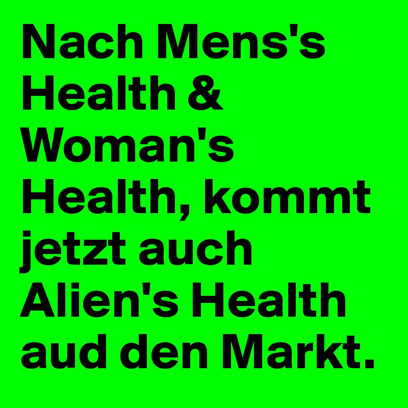 Nach Mens's Health & Woman's Health, kommt jetzt auch Alien's Health aud den Markt.