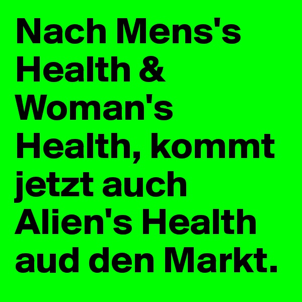 Nach Mens's Health & Woman's Health, kommt jetzt auch Alien's Health aud den Markt.