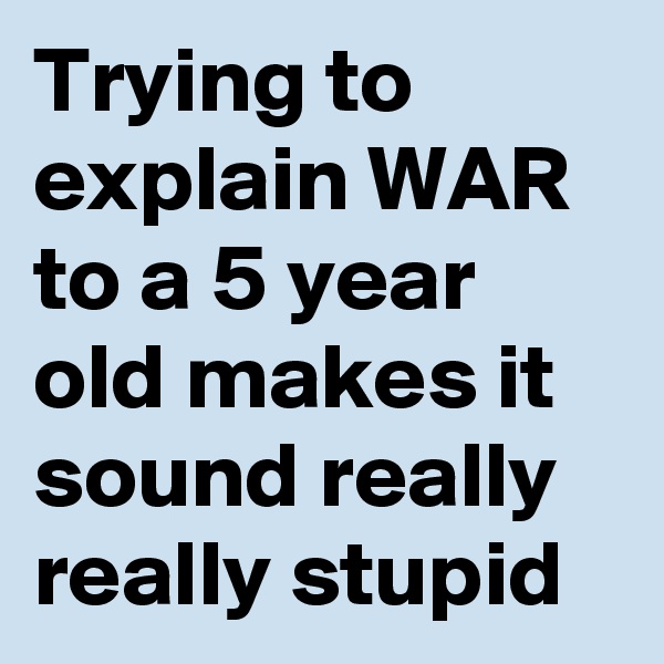 Trying to explain WAR to a 5 year old makes it sound really really stupid