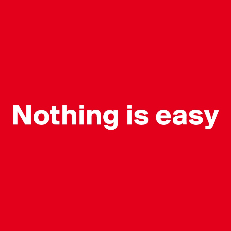 


Nothing is easy

