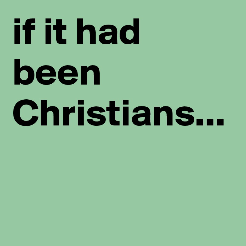 if it had been Christians...