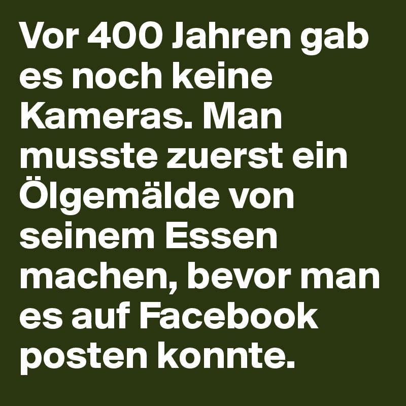 Vor 400 Jahren gab es noch keine Kameras. Man musste zuerst ein Ölgemälde von seinem Essen machen, bevor man es auf Facebook posten konnte.