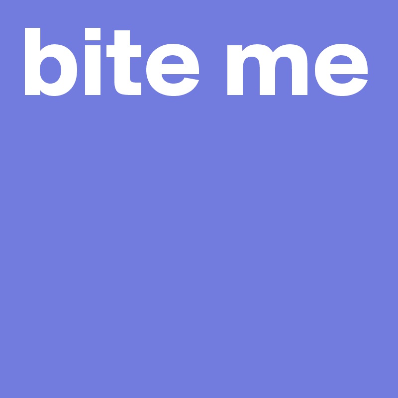 bite me

