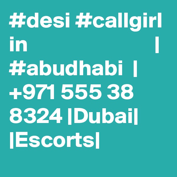 #desi #callgirl in                            | #abudhabi  |  +971 555 38 8324 |Dubai| |Escorts|