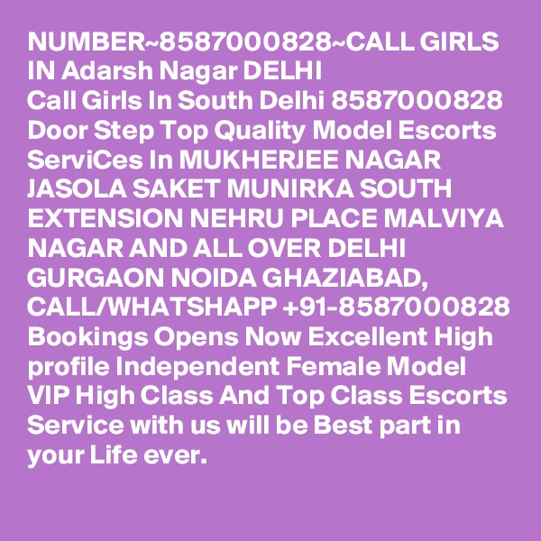 NUMBER~8587000828~CALL GIRLS IN Adarsh Nagar DELHI
Call Girls In South Delhi 8587000828 Door Step Top Quality Model Escorts ServiCes In MUKHERJEE NAGAR JASOLA SAKET MUNIRKA SOUTH EXTENSION NEHRU PLACE MALVIYA NAGAR AND ALL OVER DELHI GURGAON NOIDA GHAZIABAD,
CALL/WHATSHAPP +91-8587000828 Bookings Opens Now Excellent High profile Independent Female Model VIP High Class And Top Class Escorts Service with us will be Best part in your Life ever.
