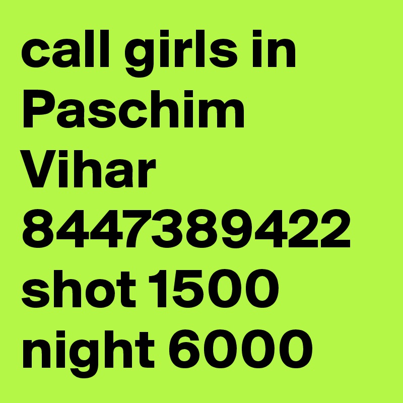 call girls in Paschim Vihar 8447389422 shot 1500 night 6000