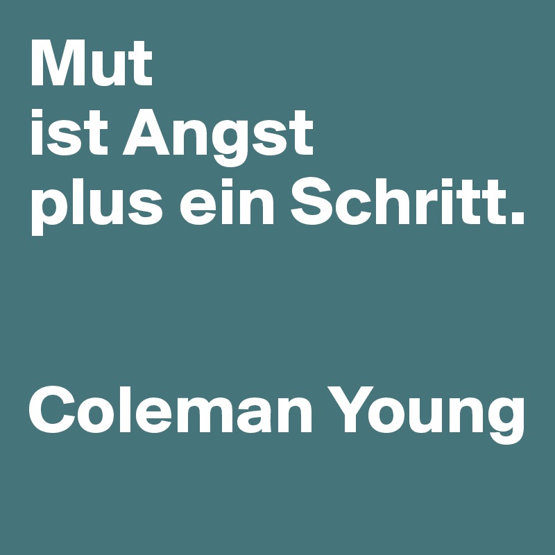 Mut 
ist Angst 
plus ein Schritt. 


Coleman Young
