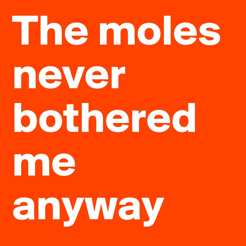 The moles never bothered me anyway