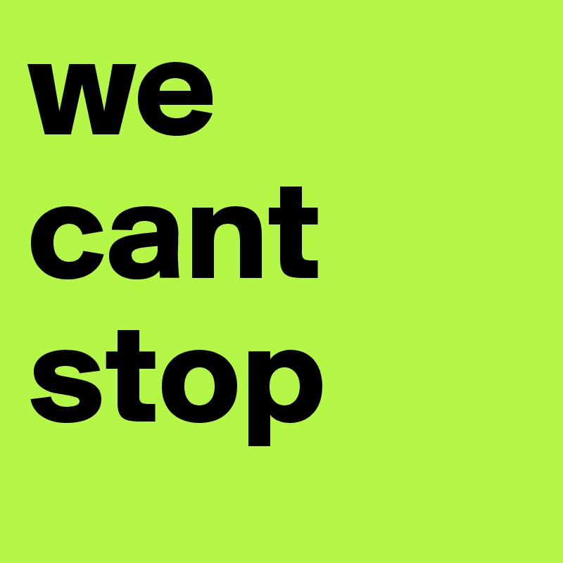 we cant stop