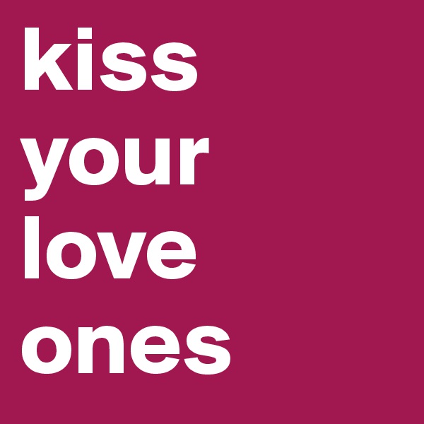 kiss your love ones