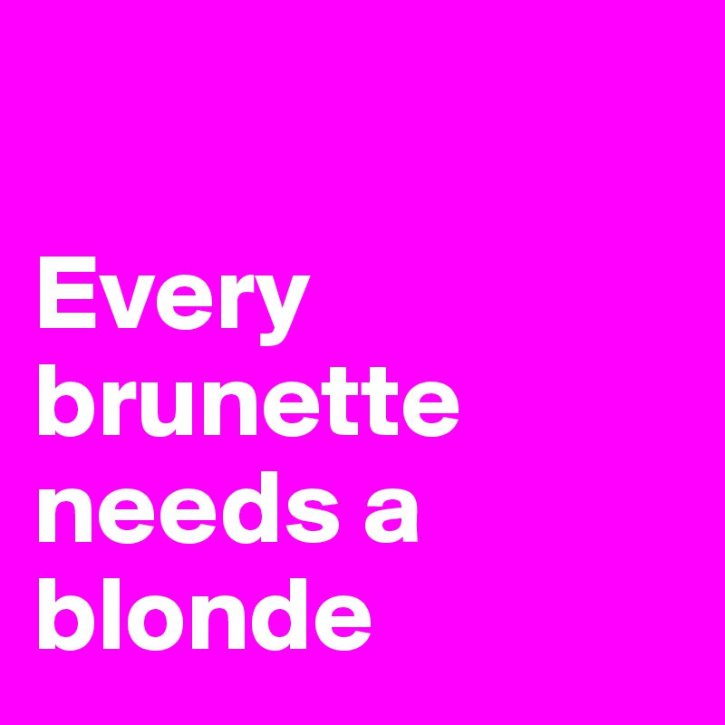 

Every brunette needs a blonde