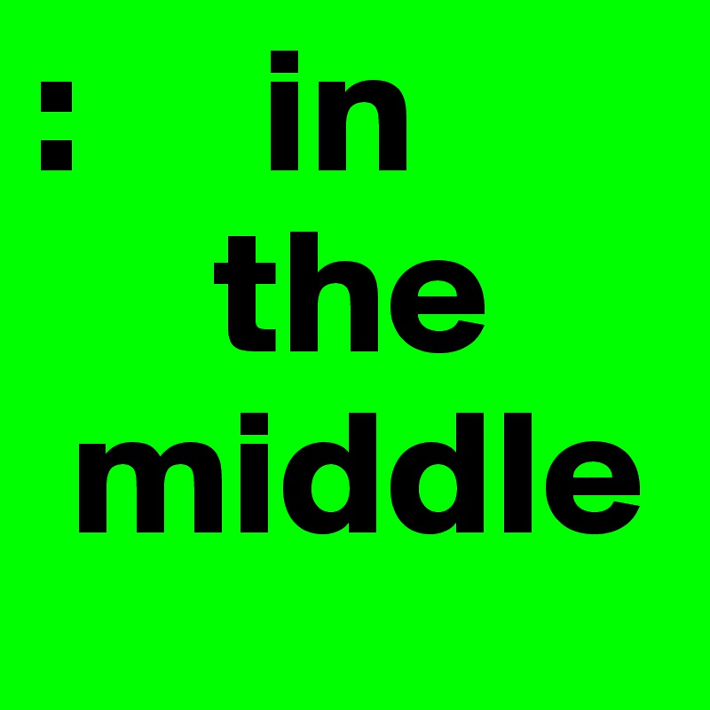 :     in 
     the
 middle