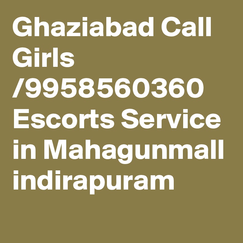 Ghaziabad Call Girls /9958560360 Escorts Service in Mahagunmall indirapuram
