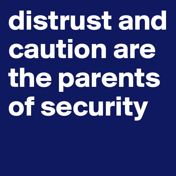 distrust and caution are the parents of security
