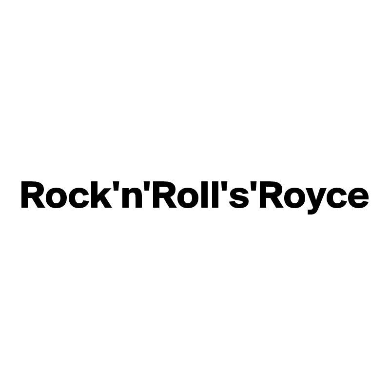 



Rock'n'Roll's'Royce 


