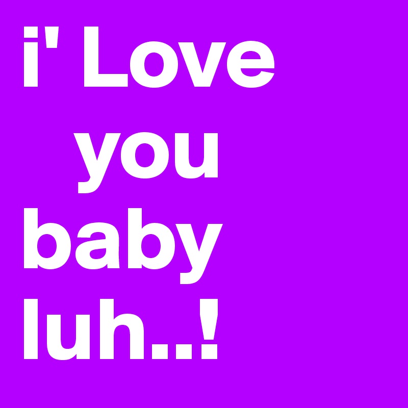 i' Love 
   you 
baby
luh..!