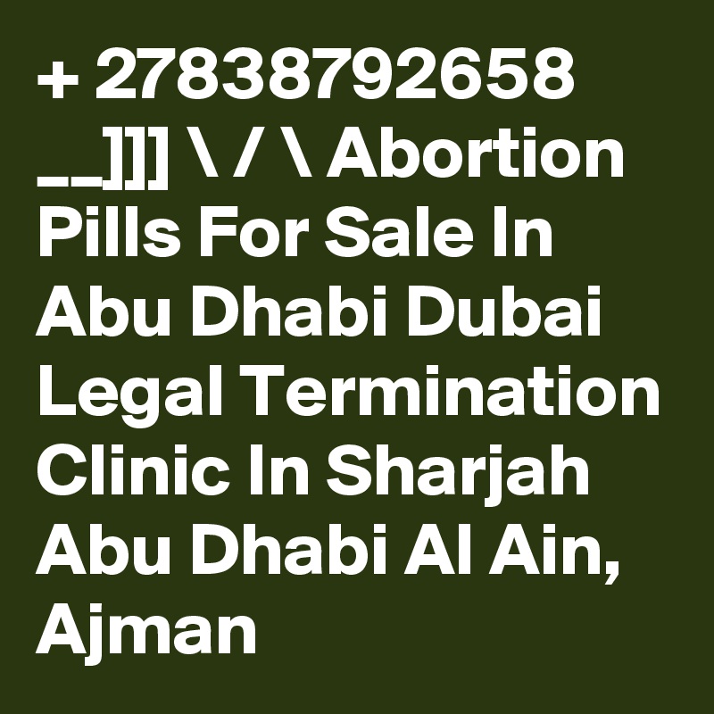 + 27838792658 __]]] \ / \ Abortion Pills For Sale In Abu Dhabi Dubai Legal Termination Clinic In Sharjah Abu Dhabi Al Ain, Ajman