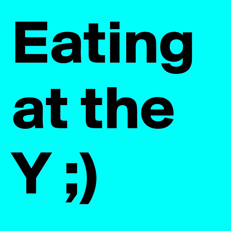 Eating at the Y ;)