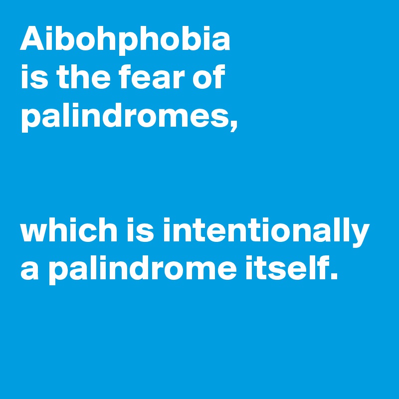 Aibohphobia
is the fear of palindromes, 


which is intentionally a palindrome itself.

