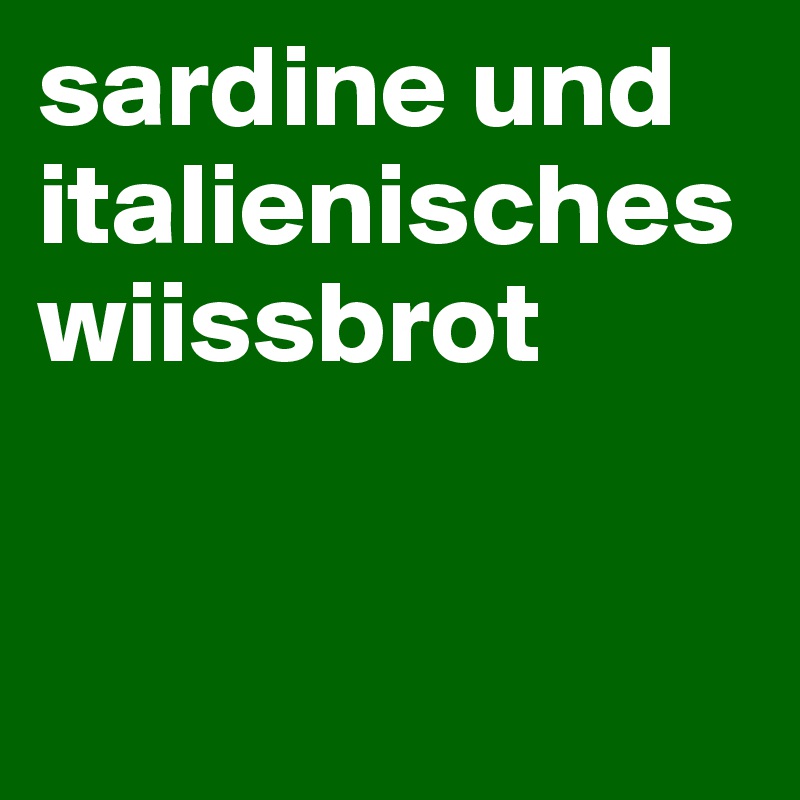 sardine und italienisches wiissbrot


