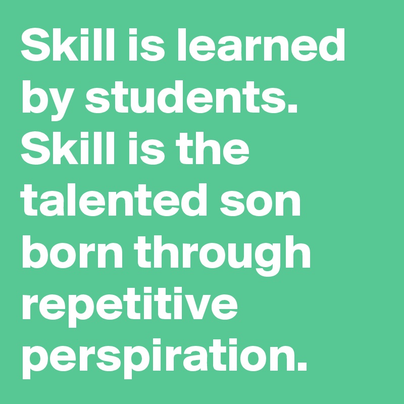 Skill is learned by students. 
Skill is the talented son born through repetitive perspiration. 
