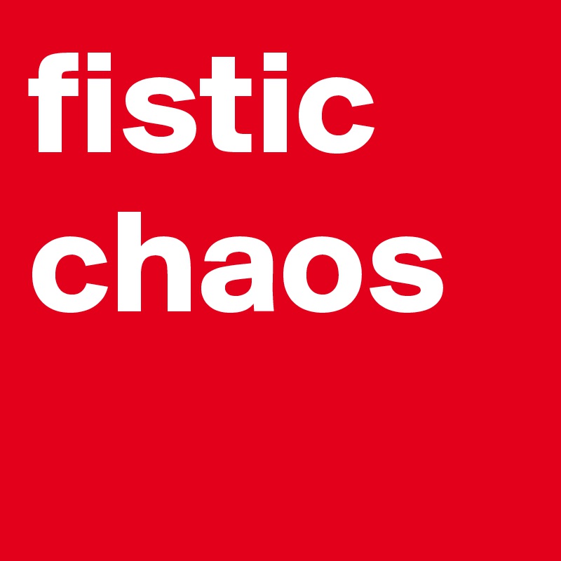 fistic chaos