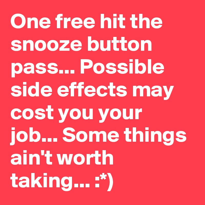 One free hit the snooze button pass... Possible side effects may cost you your job... Some things ain't worth taking... :*)