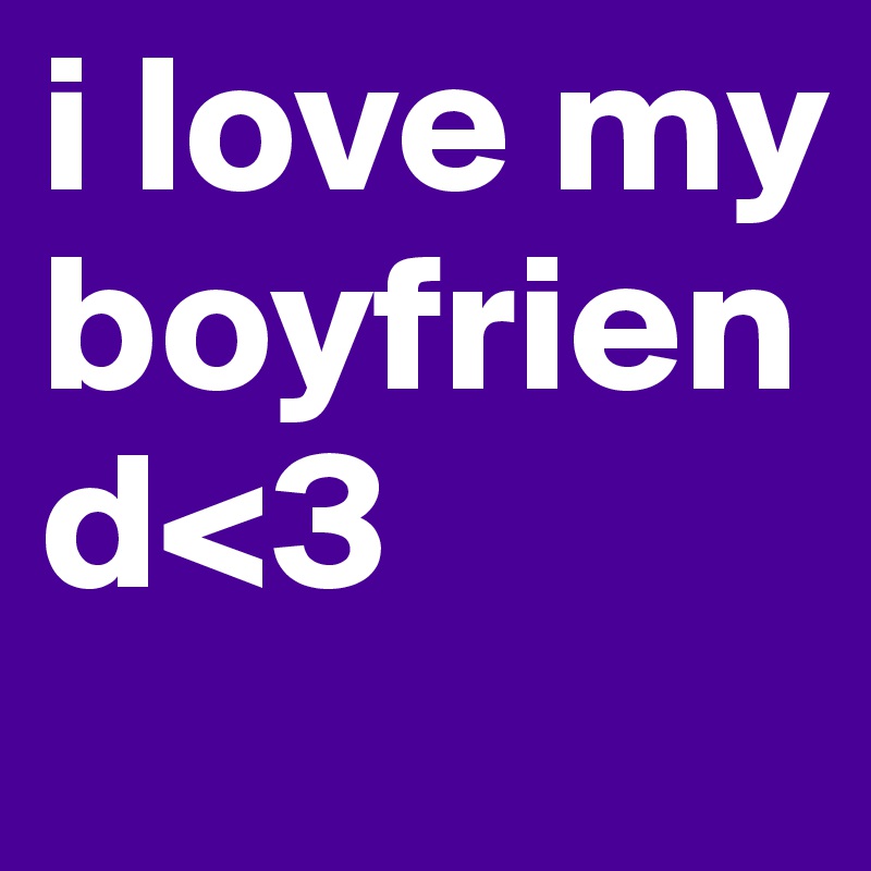 i love my boyfriend<3
