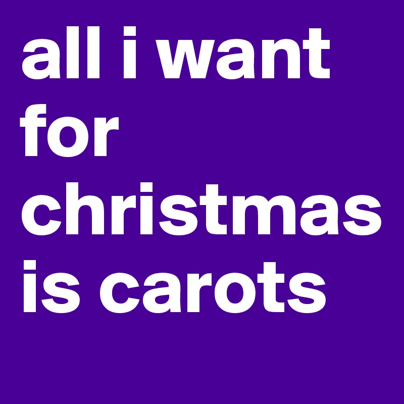 all i want for christmas is carots