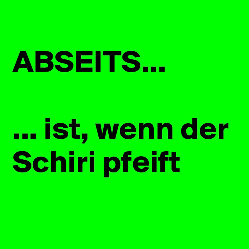 
ABSEITS...

... ist, wenn der Schiri pfeift
